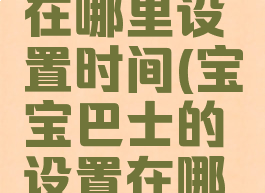宝宝巴士在哪里设置时间(宝宝巴士的设置在哪里)