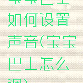 宝宝巴士如何设置声音(宝宝巴士怎么调)