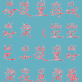 宝宝巴士如何设置游戏时间(宝宝巴士设置时间休息间隔)