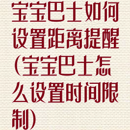 宝宝巴士如何设置距离提醒(宝宝巴士怎么设置时间限制)
