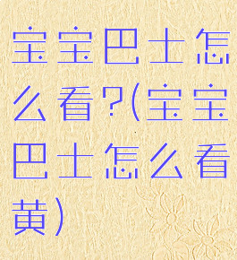 宝宝巴士怎么看?(宝宝巴士怎么看黄)