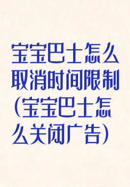 宝宝巴士怎么取消时间限制(宝宝巴士怎么关闭广告)