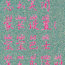 宝宝巴士怎么关闭家长设置(宝宝巴士怎么取消时间限制)