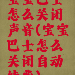 宝宝巴士怎么关闭声音(宝宝巴士怎么关闭自动续费)