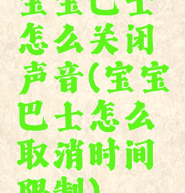 宝宝巴士怎么关闭声音(宝宝巴士怎么取消时间限制)