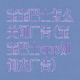 宝宝巴士怎么关闭广告(宝宝巴士app如何去广告)