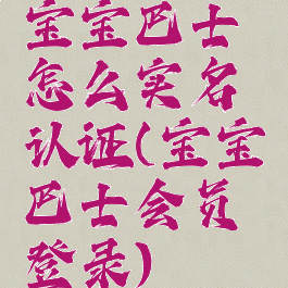 宝宝巴士怎么实名认证(宝宝巴士会员登录)