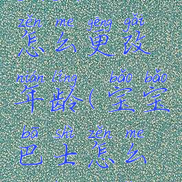 宝宝巴士怎么更改年龄(宝宝巴士怎么更换年龄)