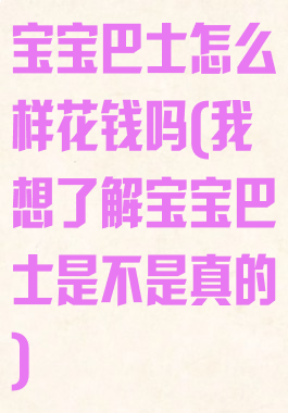 宝宝巴士怎么样花钱吗(我想了解宝宝巴士是不是真的)