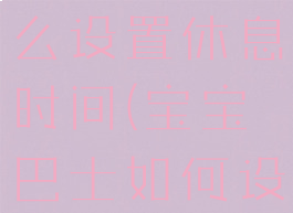 宝宝巴士怎么设置休息时间(宝宝巴士如何设置声音)