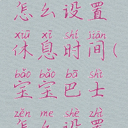 宝宝巴士怎么设置休息时间(宝宝巴士怎么设置连续播放)