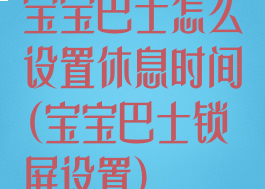 宝宝巴士怎么设置休息时间(宝宝巴士锁屏设置)