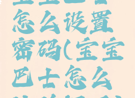 宝宝巴士怎么设置密码(宝宝巴士怎么让验证了)