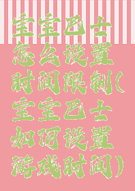 宝宝巴士怎么设置时间限制(宝宝巴士如何设置游戏时间)