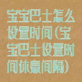 宝宝巴士怎么设置时间(宝宝巴士设置时间休息间隔)