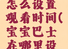 宝宝巴士怎么设置观看时间(宝宝巴士在哪里设置时间)