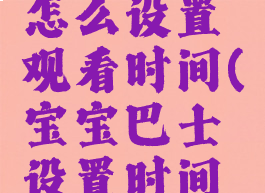 宝宝巴士怎么设置观看时间(宝宝巴士设置时间休息间隔)