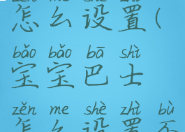 宝宝巴士怎么设置(宝宝巴士怎么设置不玩游戏)