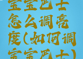 宝宝巴士怎么调亮度(如何调宝宝巴士)