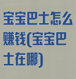 宝宝巴士怎么赚钱(宝宝巴士在哪)