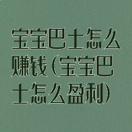 宝宝巴士怎么赚钱(宝宝巴士怎么盈利)