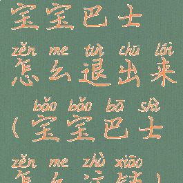 宝宝巴士怎么退出来(宝宝巴士怎么注销)