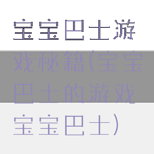 宝宝巴士游戏秘籍(宝宝巴士的游戏宝宝巴士)