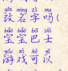 宝宝巴士游戏可以改名字吗(宝宝巴士游戏可以改名字吗安卓)