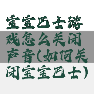 宝宝巴士游戏怎么关闭声音(如何关闭宝宝巴士)