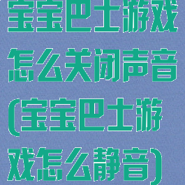 宝宝巴士游戏怎么关闭声音(宝宝巴士游戏怎么静音)