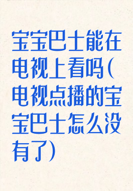 宝宝巴士能在电视上看吗(电视点播的宝宝巴士怎么没有了)
