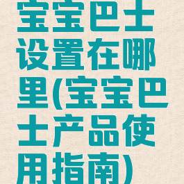 宝宝巴士设置在哪里(宝宝巴士产品使用指南)
