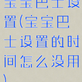 宝宝巴士设置(宝宝巴士设置的时间怎么没用)