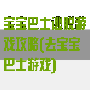 宝宝巴士逃脱游戏攻略(去宝宝巴士游戏)