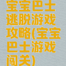 宝宝巴士逃脱游戏攻略(宝宝巴士游戏闯关)