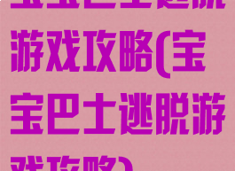 宝宝巴士逃脱游戏攻略(宝宝巴士逃脱游戏攻略)