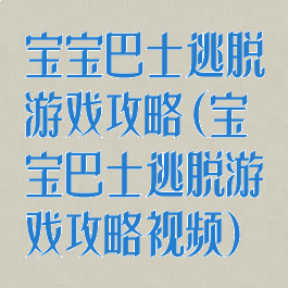 宝宝巴士逃脱游戏攻略(宝宝巴士逃脱游戏攻略视频)