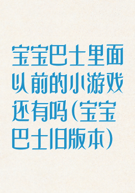 宝宝巴士里面以前的小游戏还有吗(宝宝巴士旧版本)