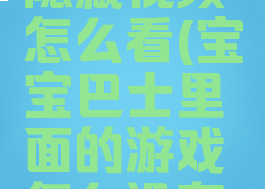 宝宝巴士隐藏视频怎么看(宝宝巴士里面的游戏怎么没有了)