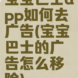 宝宝巴士app如何去广告(宝宝巴士的广告怎么移除)