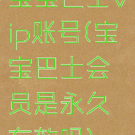 宝宝巴士vip账号(宝宝巴士会员是永久有效吗)