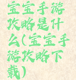 宝宝手游攻略是什么(宝宝手游攻略下载)