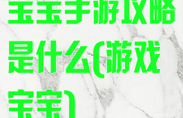 宝宝手游攻略是什么(游戏宝宝)