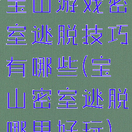 宝山游戏密室逃脱技巧有哪些(宝山密室逃脱哪里好玩)