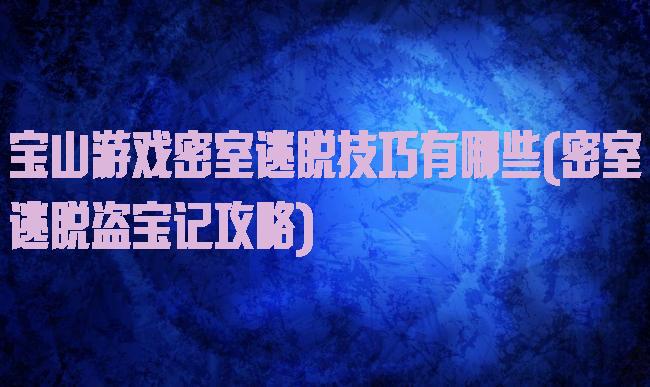 宝山游戏密室逃脱技巧有哪些(密室逃脱盗宝记攻略)