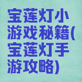 宝莲灯小游戏秘籍(宝莲灯手游攻略)