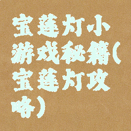 宝莲灯小游戏秘籍(宝莲灯攻略)