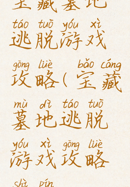 宝藏墓地逃脱游戏攻略(宝藏墓地逃脱游戏攻略视频)