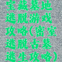 宝藏墓地逃脱游戏攻略(密室逃脱古墓逃生攻略)