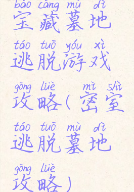 宝藏墓地逃脱游戏攻略(密室逃脱墓地攻略)